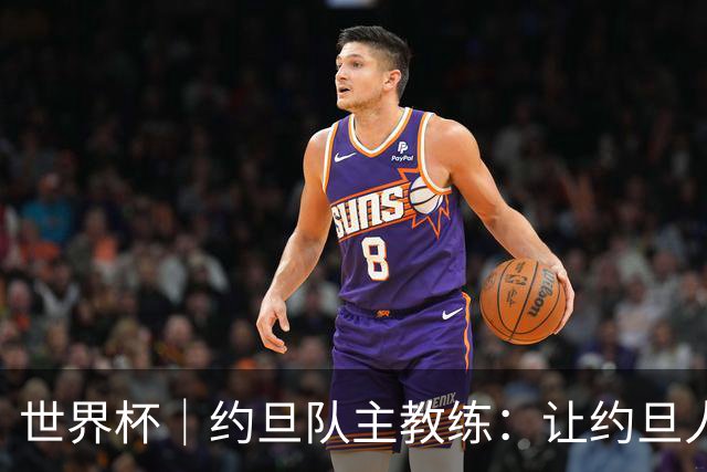 世界杯｜约旦队主教练：让约旦人民为我们骄傲